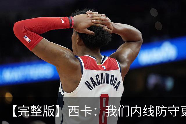 【完整版】西卡：我们内线防守更好 76人很有天赋&能进高难度投篮