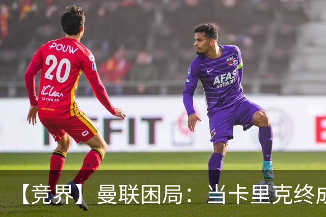 【竞界】曼联困局：当卡里克终成牛马 谁来拯救金鹅