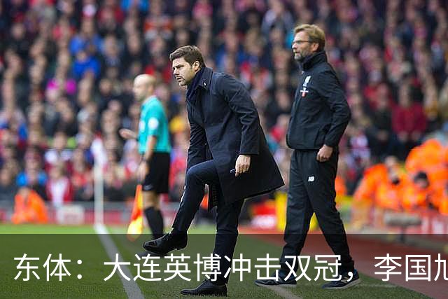 东体：大连英博冲击双冠，李国旭不打算战略性放弃