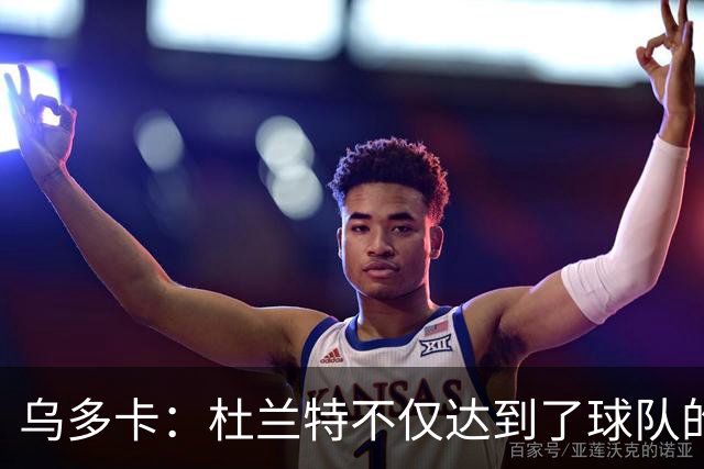 乌多卡：杜兰特不仅达到了球队的要求 而且超出了预期