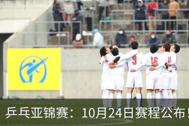 乒乓亚锦赛：10月24日赛程公布！国乒2战张本智和，冲击单双打4强
