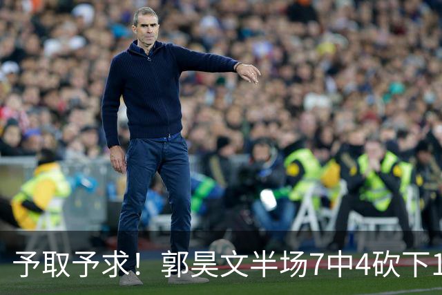 予取予求！郭昊文半场7中4砍下17分3板3助 罚球8中7