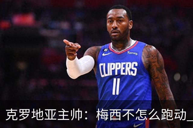 克罗地亚主帅：梅西不怎么跑动 但他一旦拿球就变了