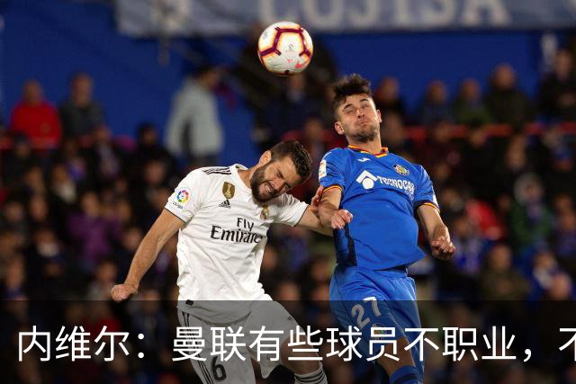 内维尔：曼联有些球员不职业，不能总让卡里克背锅