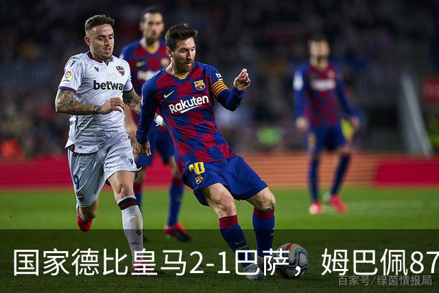 国家德比皇马2-1巴萨，姆巴佩87分钟制胜