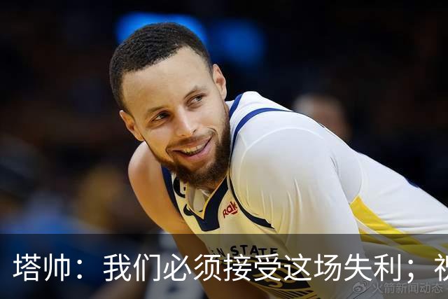 塔帅：我们必须接受这场失利；祝贺弗利特伍德晋级
