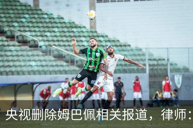央视删除姆巴佩相关报道，律师：解约无需赔偿，品牌方可追责