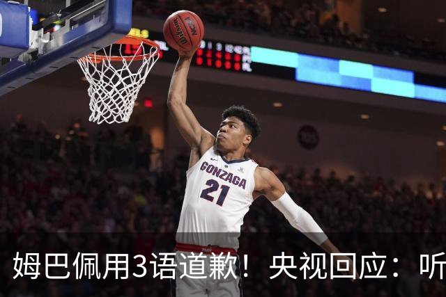 姆巴佩用3语道歉！央视回应：听其言更观其行 望其和皇马痛改前非