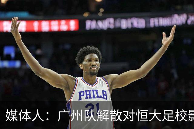 媒体人：广州队解散对恒大足校影响不大