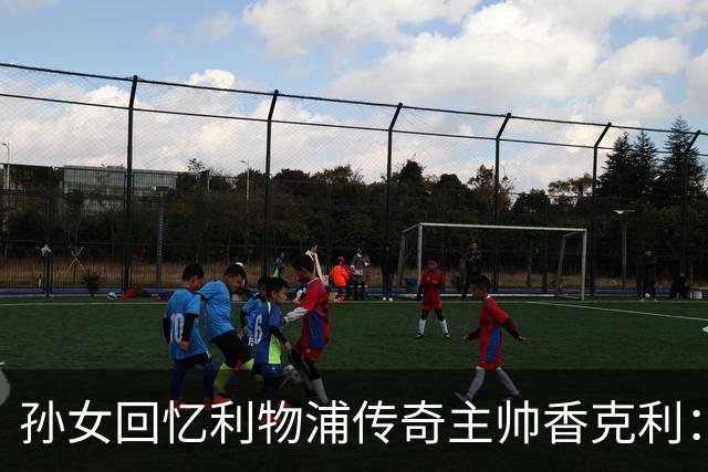 孙女回忆利物浦传奇主帅香克利：他对孙辈也很严厉
