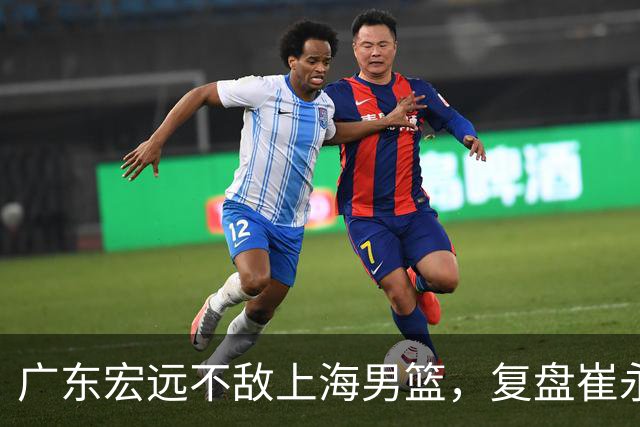 广东宏远不敌上海男篮，复盘崔永熙的发挥
