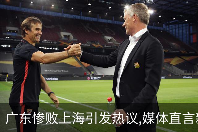 广东惨败上海引发热议,媒体直言新洋帅该背锅,昔日霸主变得太陌生