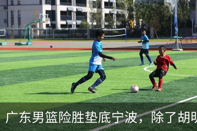 广东男篮险胜垫底宁波，除了胡明轩周鹏，其他本土球员还在梦游？