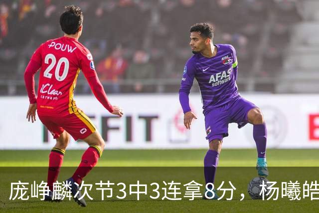 庞峥麟次节3中3连拿8分，杨曦皓连中2记三分完成回应