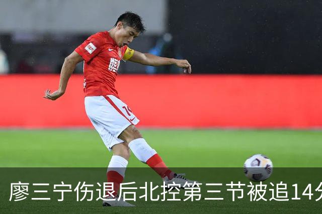廖三宁伤退后北控第三节被追14分，接应体系为何屡屡失灵？