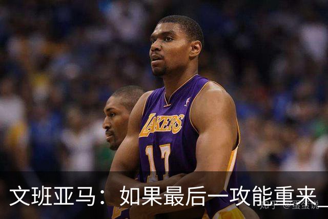 文班亚马：如果最后一攻能重来 我肯定会把球扣进去