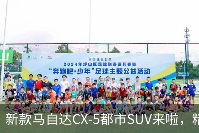 新款马自达CX-5都市SUV来啦，精致又细腻，动力升级，配置更加丰富