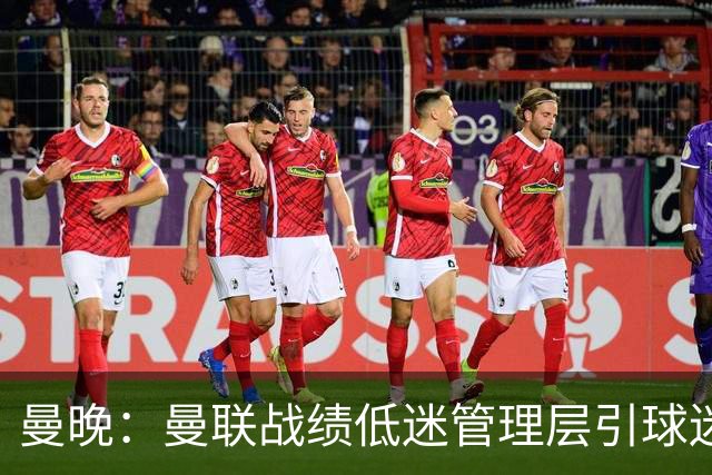 曼晚：曼联战绩低迷管理层引球迷不满，部分忠实球迷渐失信心