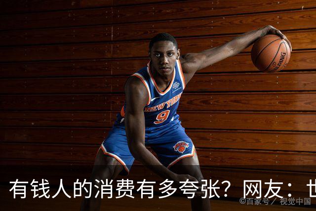 有钱人的消费有多夸张？网友：世间多我一个有钱人会怎样