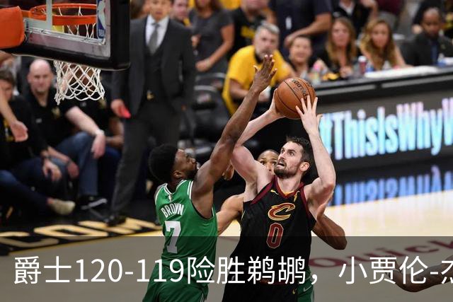 爵士120-119险胜鹈鹕，小贾伦-杰克逊24+10，穆雷错失绝杀