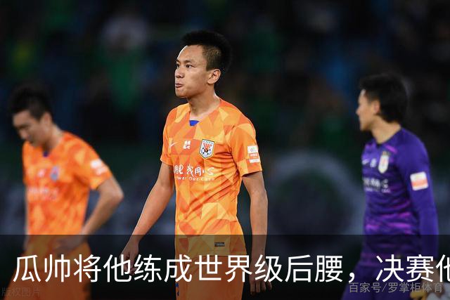 瓜帅将他练成世界级后腰，决赛他为何拒绝？