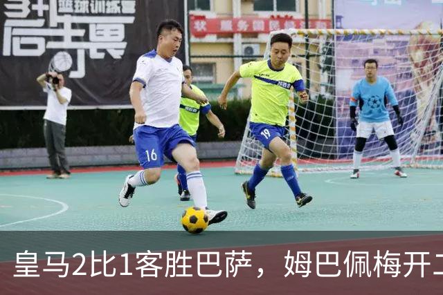 皇马2比1客胜巴萨，姆巴佩梅开二度终结对手联赛九连胜
