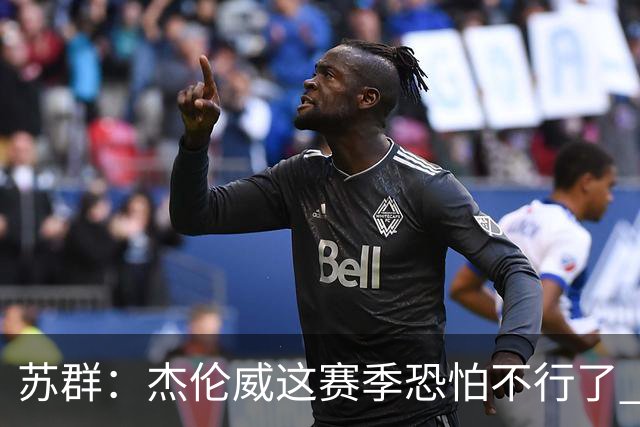 苏群：杰伦威这赛季恐怕不行了 对西部格局也会产生重大影响