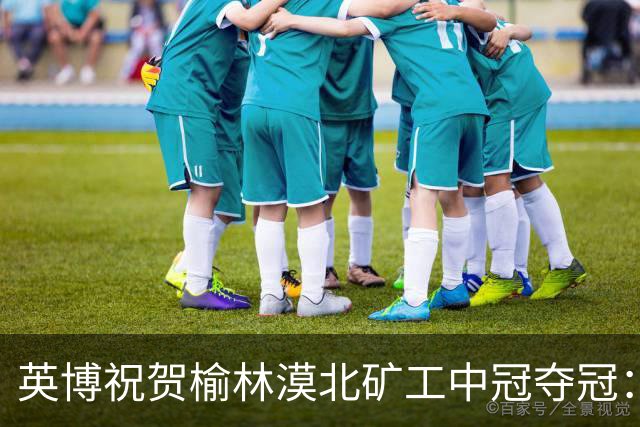 英博祝贺榆林漠北矿工中冠夺冠：是陕北足球一次从无到有的突破