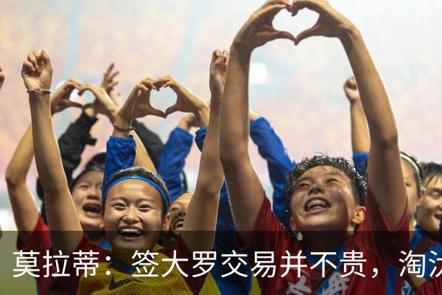 莫拉蒂：签大罗交易并不贵，淘汰巴萨比欧冠夺冠更兴奋
