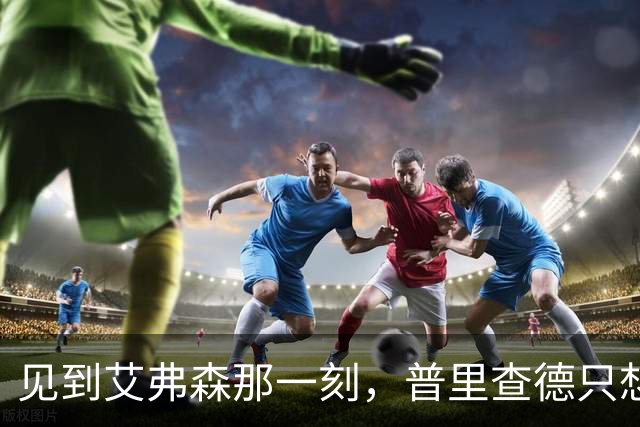 见到艾弗森那一刻，普里查德只想着必须打疯