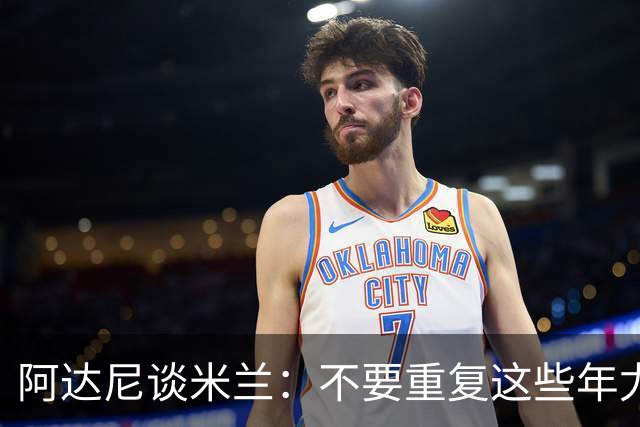 阿达尼谈米兰：不要重复这些年尤文的错误，他们不停换主教练