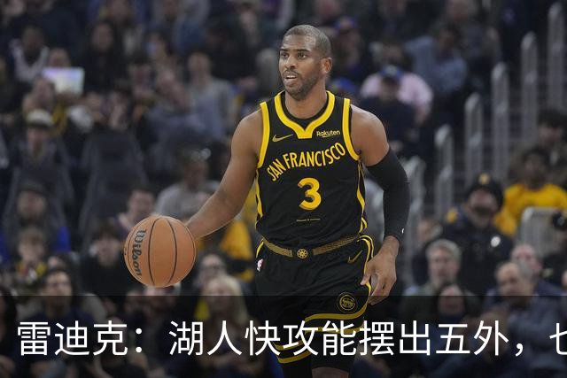雷迪克：湖人快攻能摆出五外，也能让马穆在篮下打错位