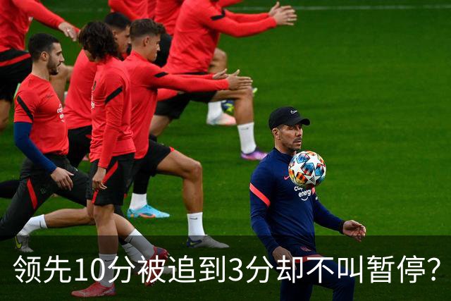 领先10分被追到3分却不叫暂停？马祖拉：我故意的