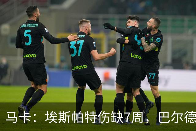 马卡：埃斯帕特伤缺7周，巴尔德成首选替代