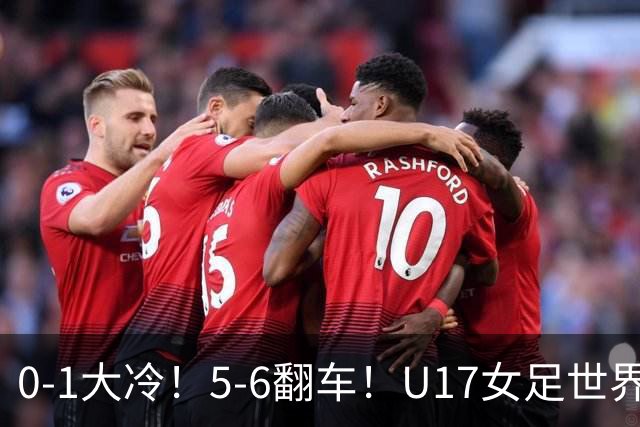 0-1大冷！5-6翻车！U17女足世界杯8强乱了：中国队若赢球将战巴西