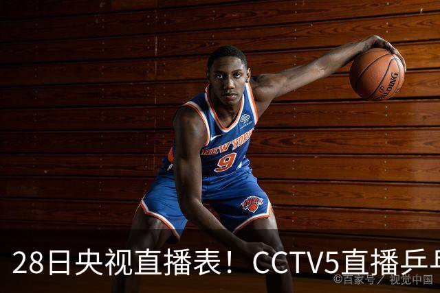 28日央视直播表！CCTV5直播乒乓球冠军赛！CCTV5+直播CBA深圳和山西
