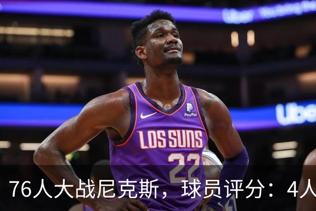 76人大战尼克斯，球员评分：4人完美、4人达标、1人有瑕疵