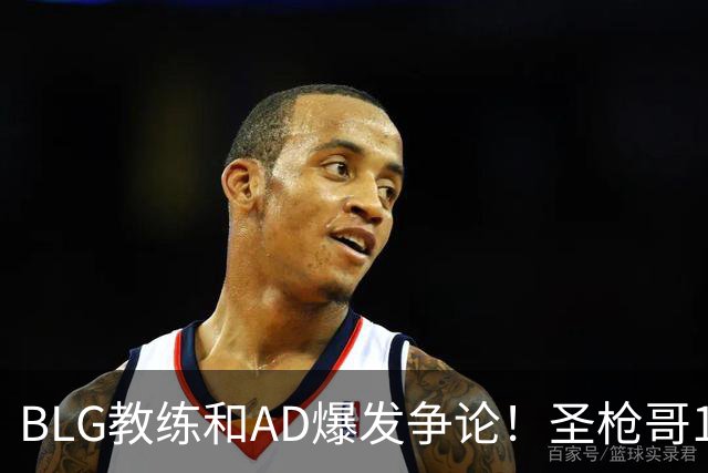 BLG教练和AD爆发争论！圣枪哥1场比赛没打，被推出来接受采访