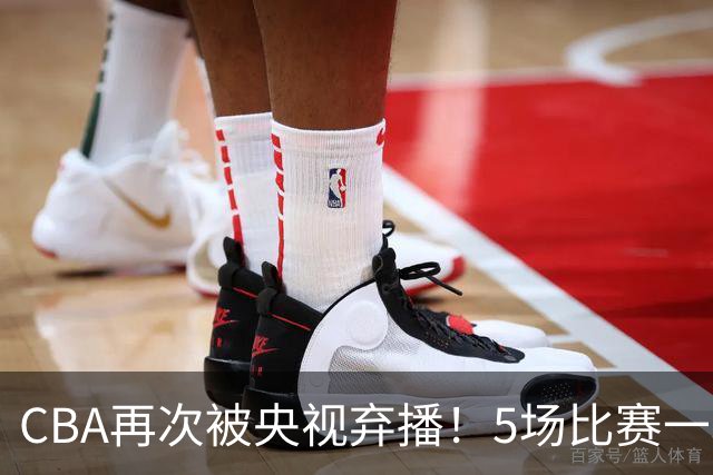CBA再次被央视弃播！5场比赛一场都不播：广东北京两大强队被无视了？