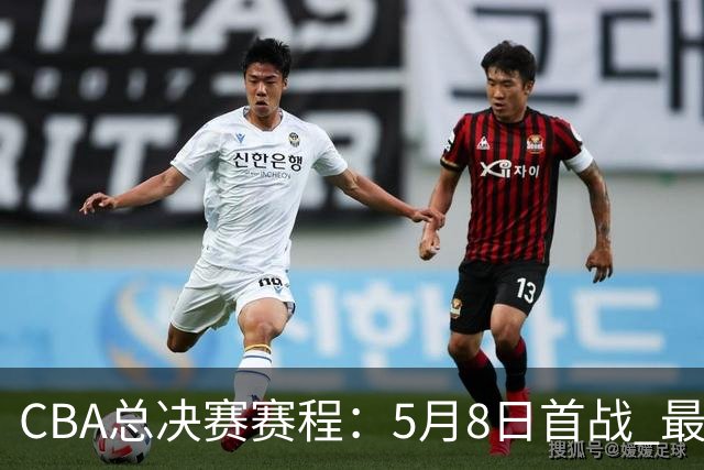 CBA总决赛赛程：5月8日首战 最晚5月22日结束