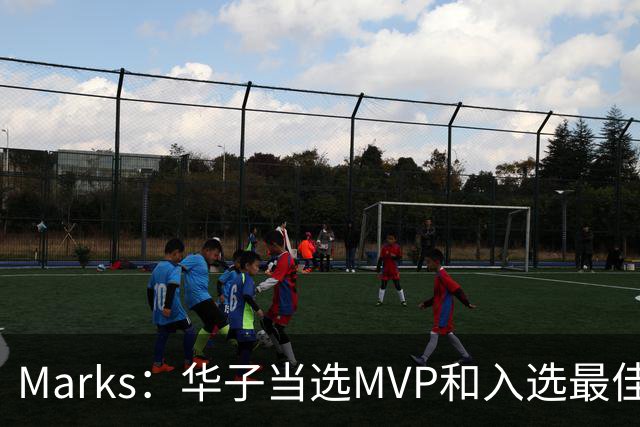 Marks：华子当选MVP&入选最佳阵 明夏本可签3年3.04亿超级顶薪