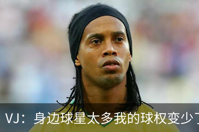 VJ：身边球星太多我的球权变少了 但我必须找到其他方式影响比赛