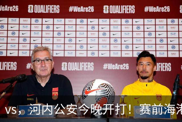 vs，河内公安今晚开打！赛前海港传来穆斯卡特消息，魏震说的很实在